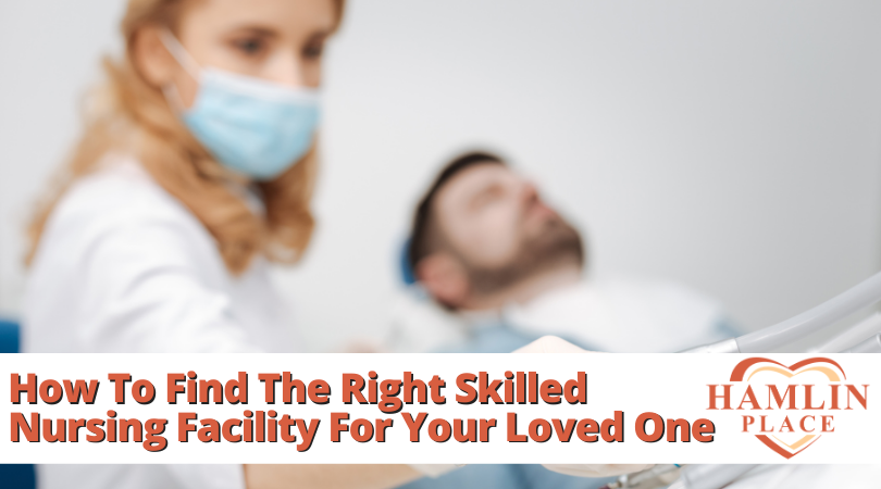 How To Find The Right Skilled Nursing Facility For Your Loved One
